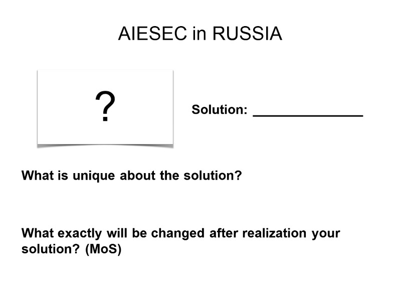 AIESEC in RUSSIA ? Solution: _______________ What is unique about the solution? What exactly